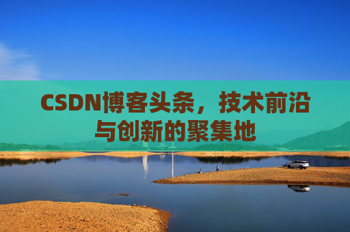 CSDN博客头条，技术前沿与创新的聚集地